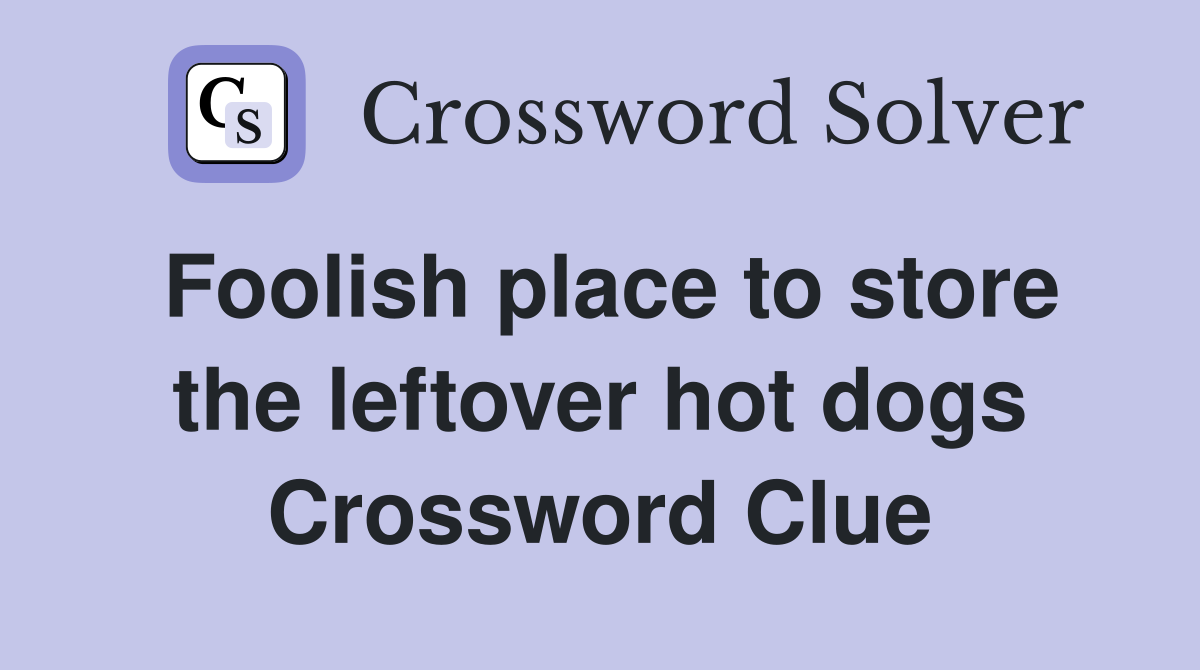 Foolish place to store the leftover hot dogs Crossword Clue