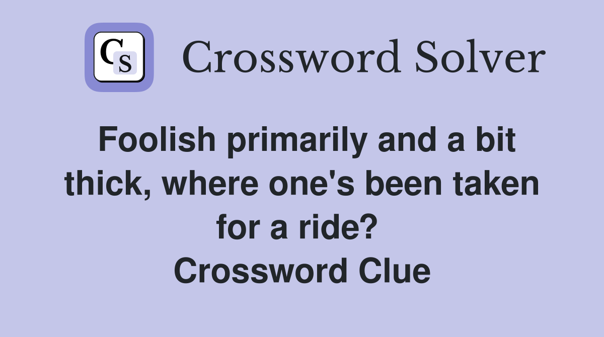 Foolish primarily and a bit thick, where one's been taken for a ride?  Crossword Clue