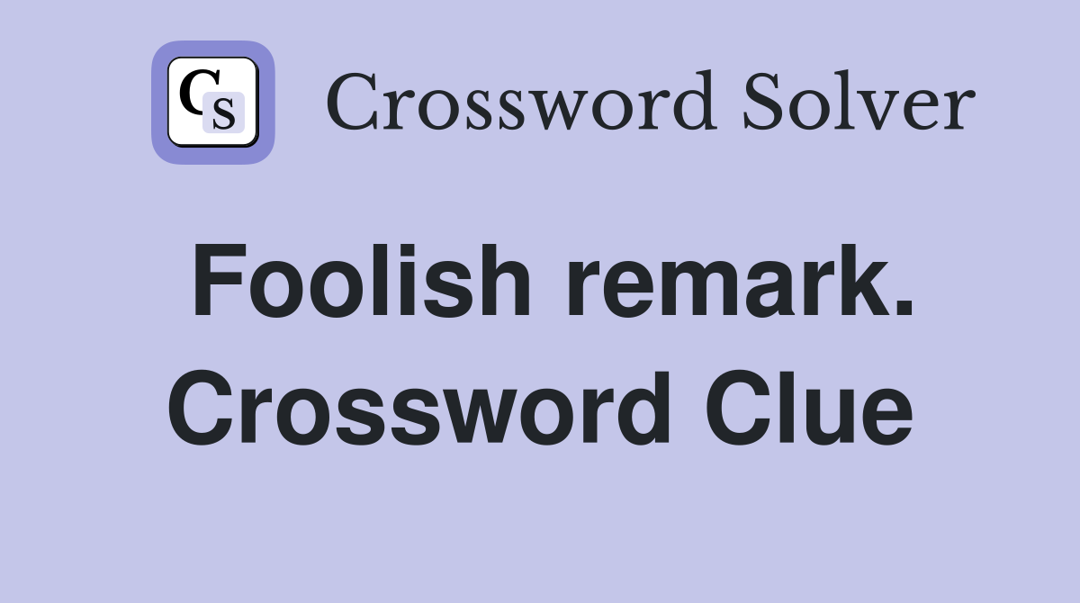 Foolish remark. Crossword Clue