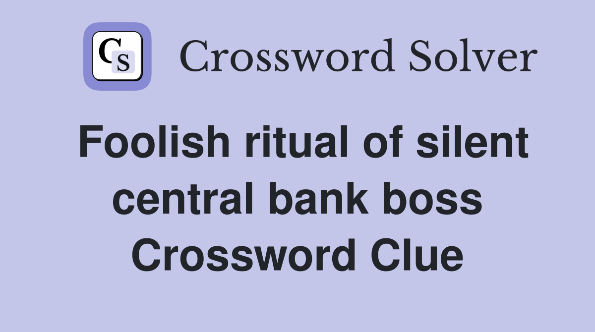 Foolish ritual of silent central bank boss Crossword Clue
