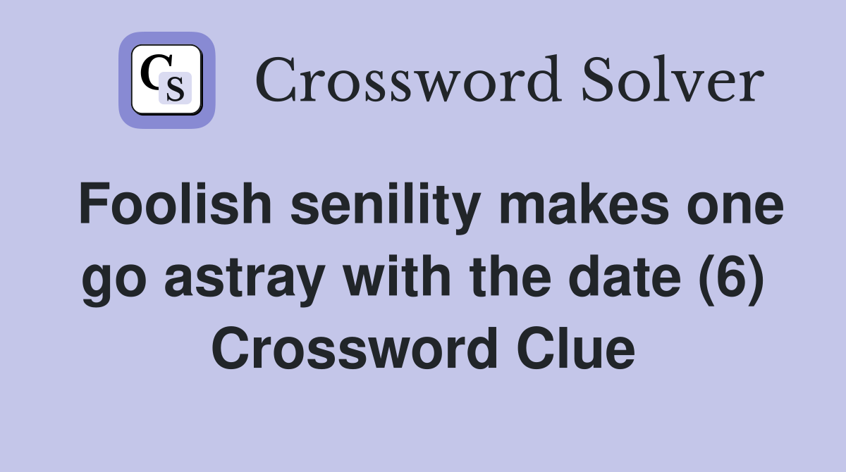 Foolish senility makes one go astray with the date (6) Crossword Clue