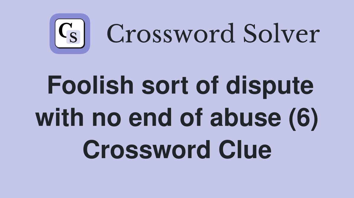 Foolish sort of dispute with no end of abuse (6) Crossword Clue