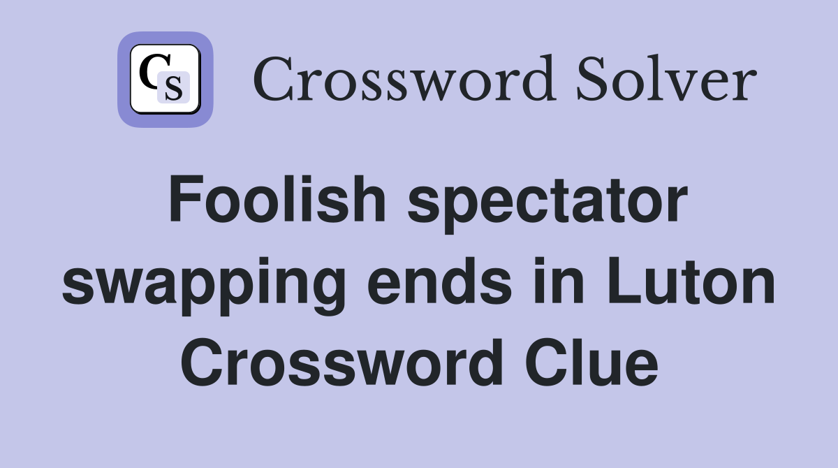 Foolish spectator swapping ends in Luton Crossword Clue