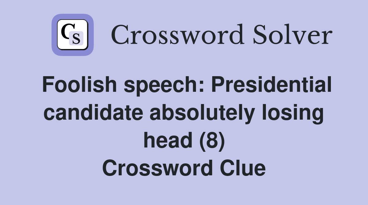Foolish speech: Presidential candidate absolutely losing head (8) Crossword Clue