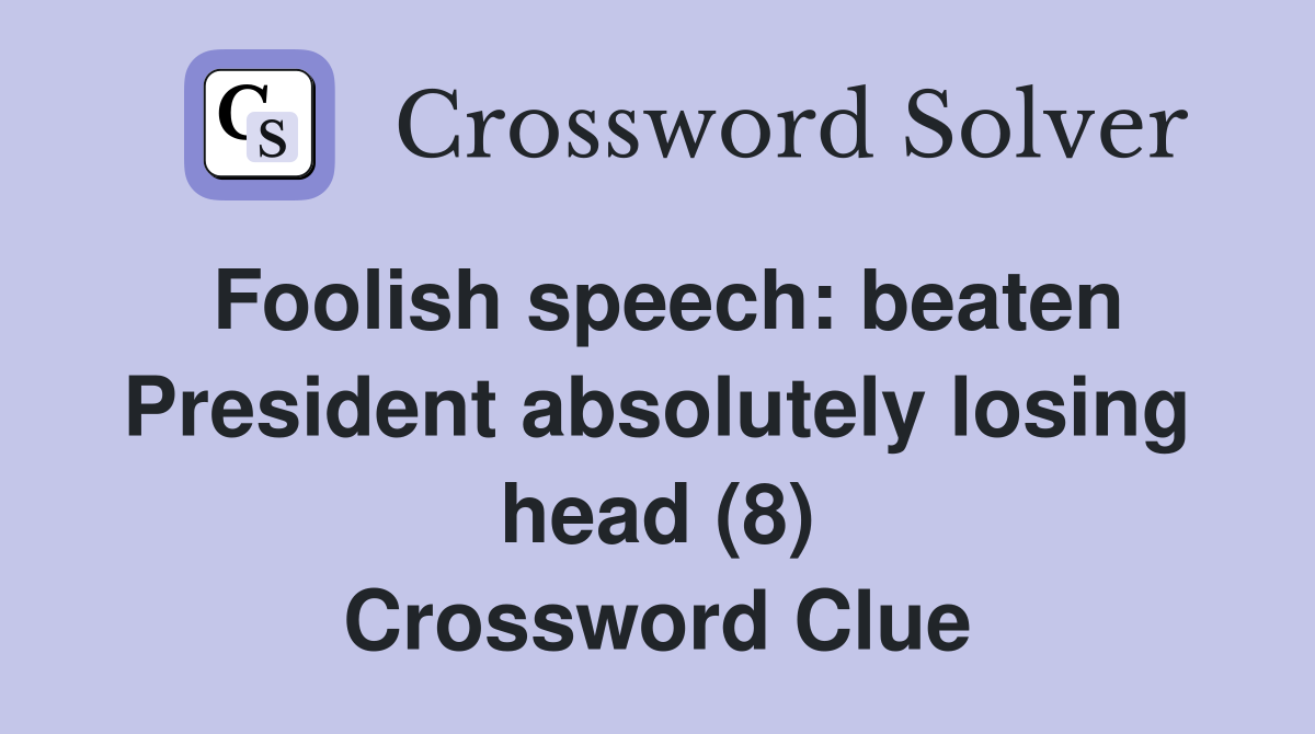 Foolish speech: beaten President absolutely losing head (8) Crossword Clue