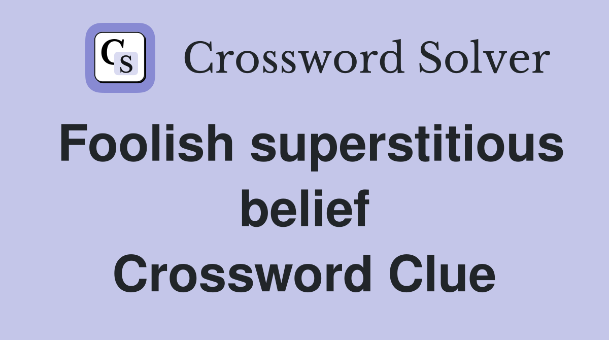 Foolish superstitious belief Crossword Clue