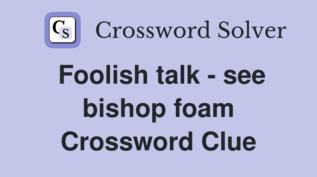 Foolish talk - see bishop foam Crossword Clue