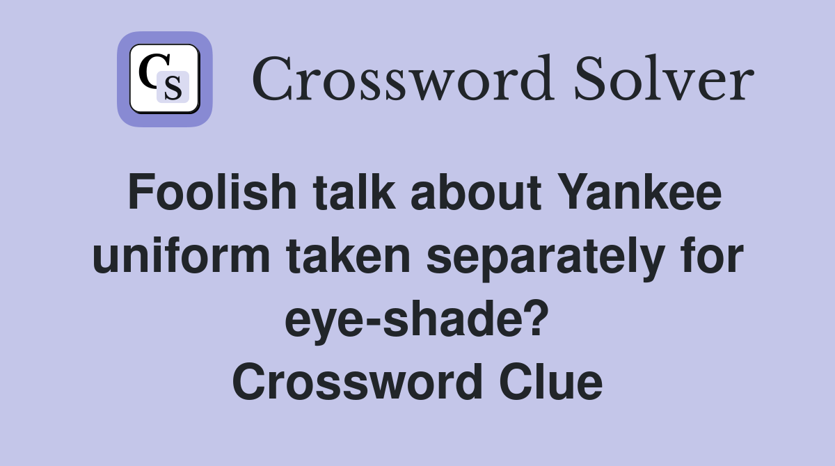 Foolish talk about Yankee uniform taken separately for eye-shade? Crossword Clue