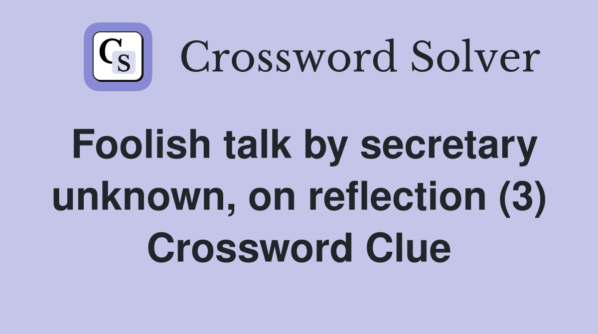 Foolish talk by secretary unknown, on reflection (3) Crossword Clue