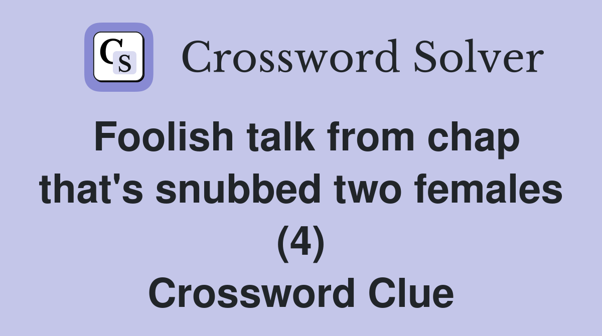Foolish talk from chap that #39 s snubbed two females (4) Crossword Clue
