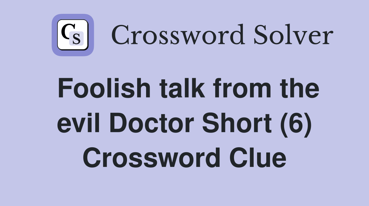 Foolish talk from the evil Doctor Short (6) Crossword Clue