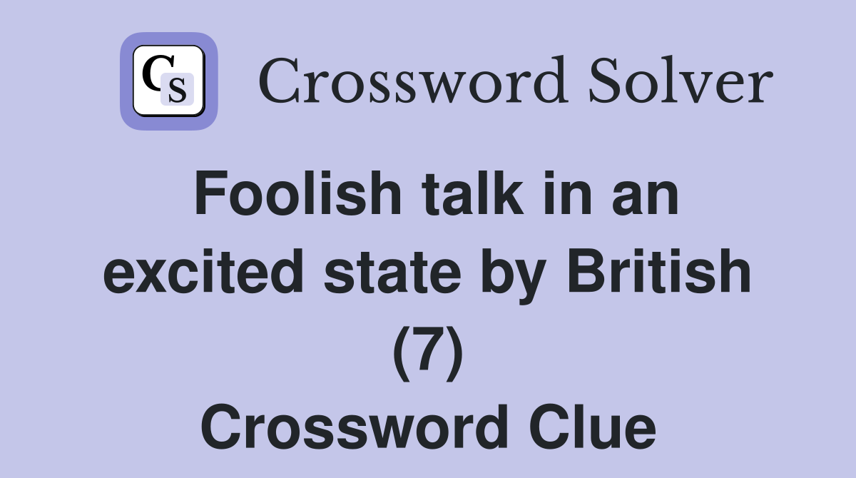 Foolish talk in an excited state by British (7) Crossword Clue