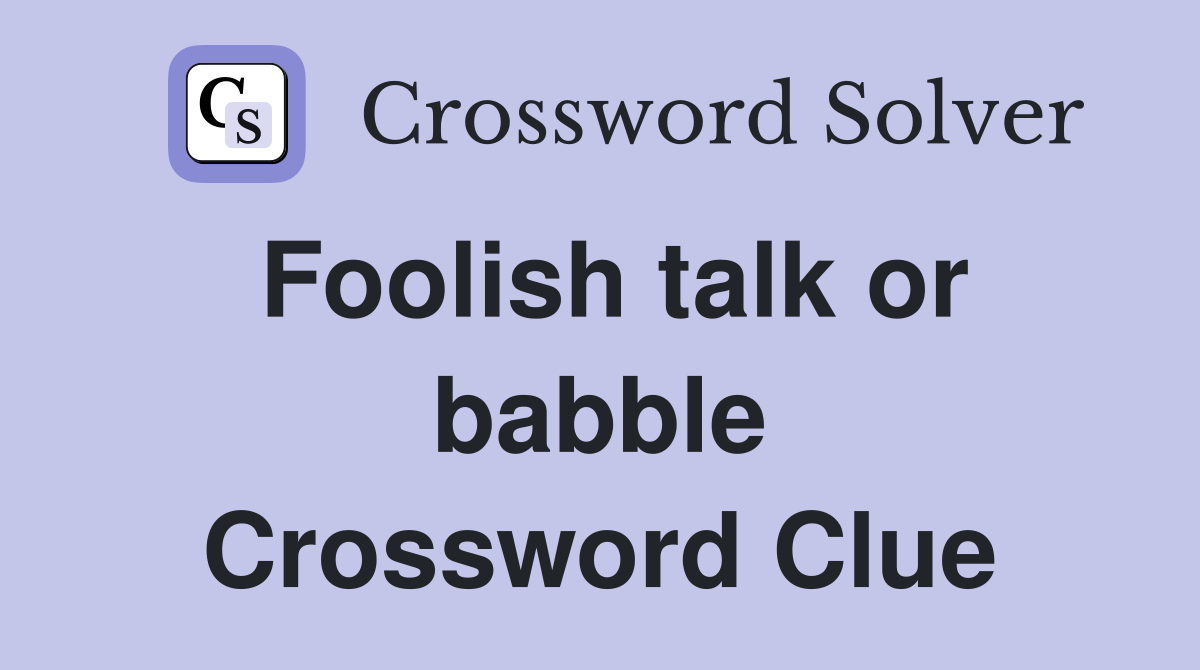 Foolish talk or babble Crossword Clue