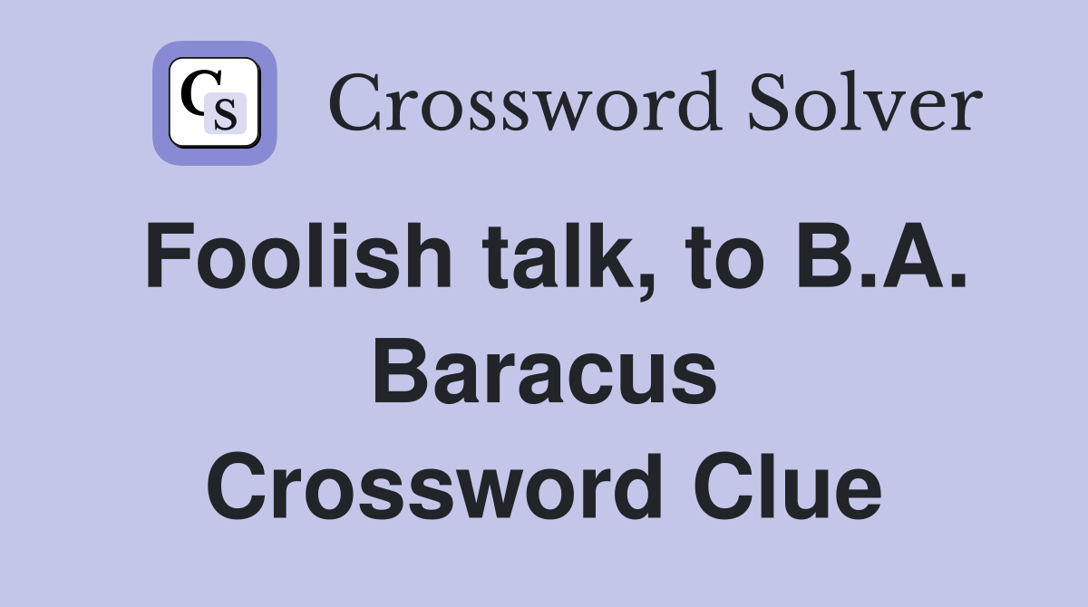 Foolish talk, to B.A. Baracus Crossword Clue