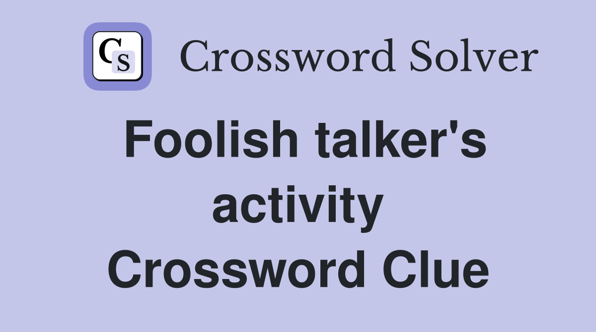 Foolish talker's activity Crossword Clue