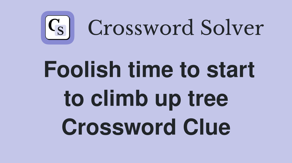 Foolish time to start to climb up tree Crossword Clue