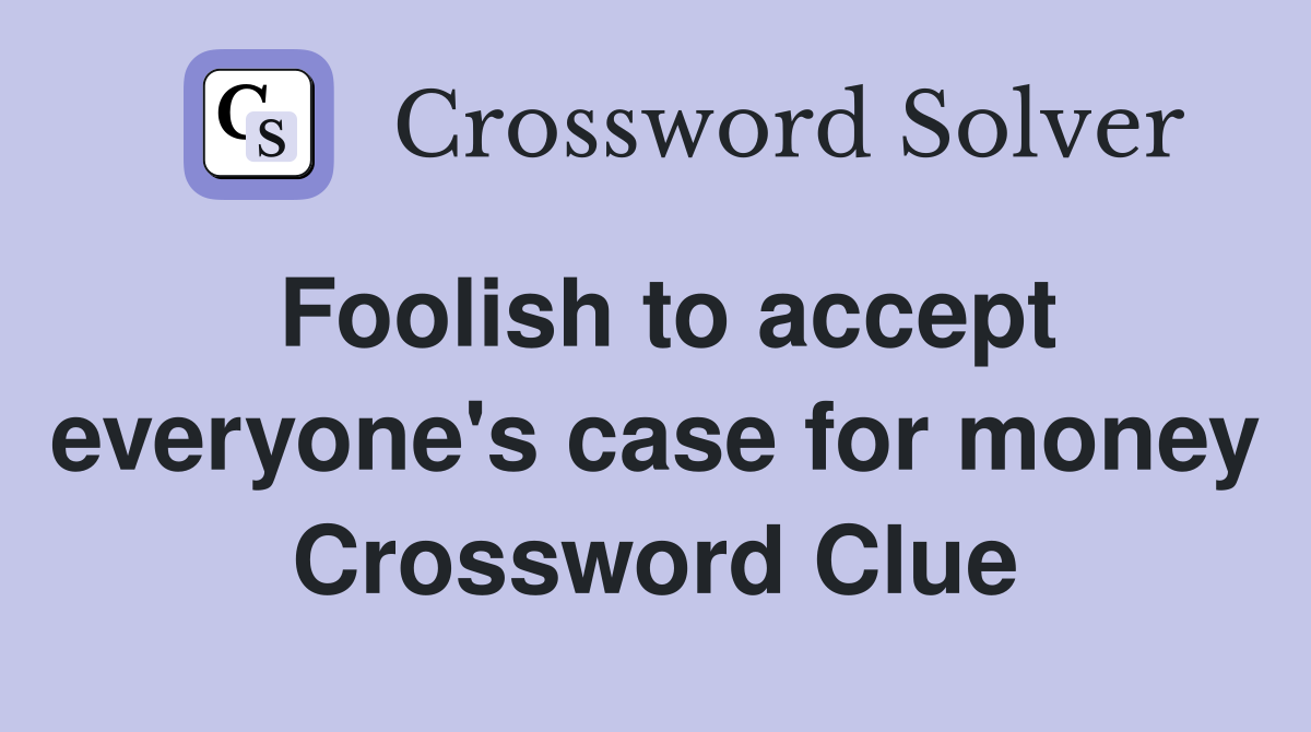 Foolish to accept everyone's case for money Crossword Clue