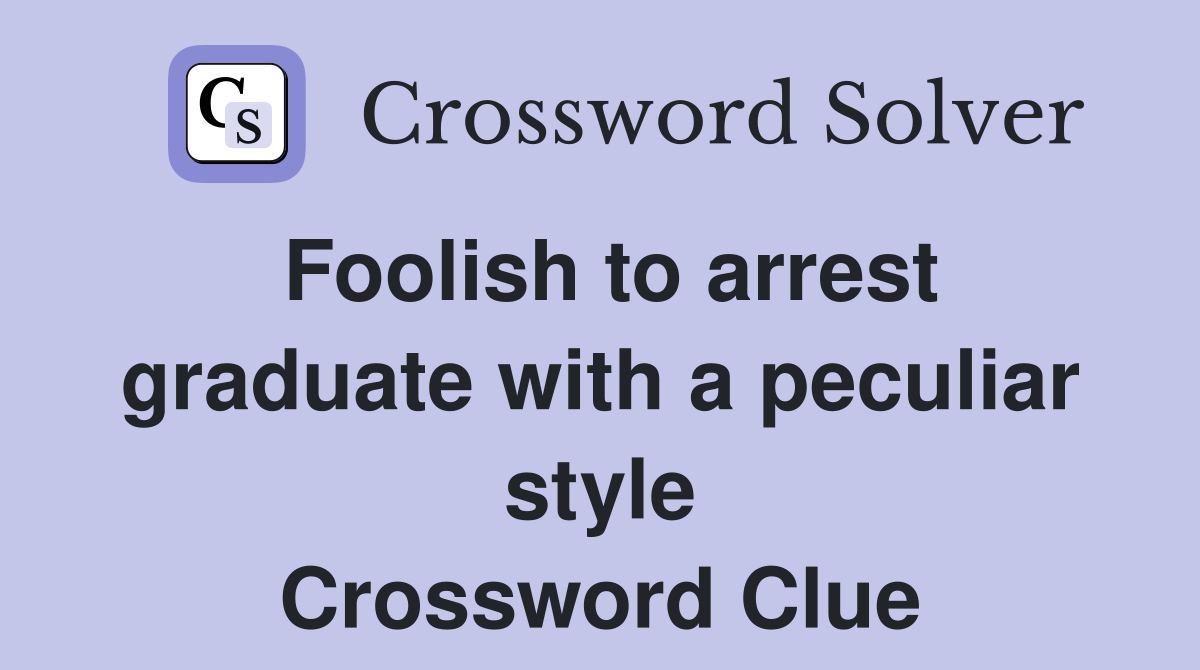 Foolish to arrest graduate with a peculiar style Crossword Clue