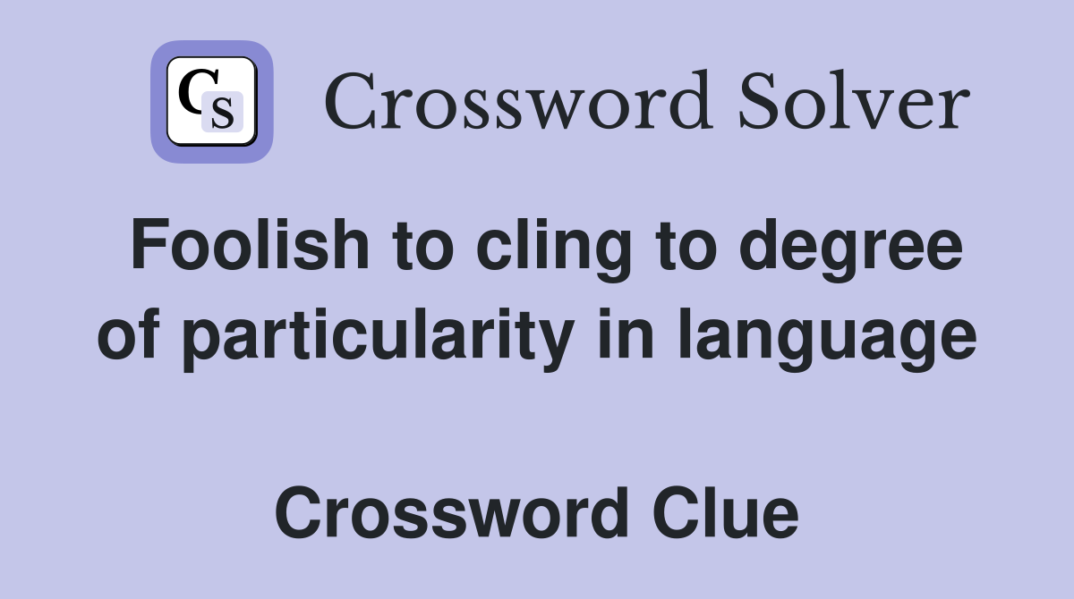 Foolish to cling to degree of particularity in language  Crossword Clue