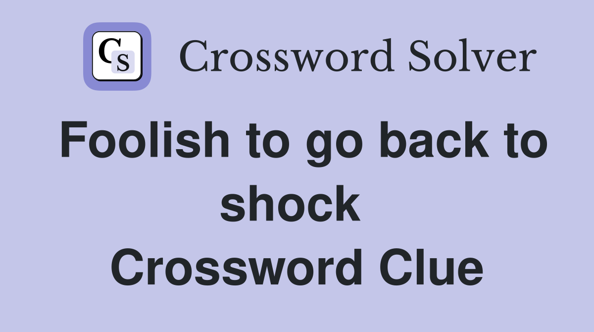 Foolish to go back to shock  Crossword Clue