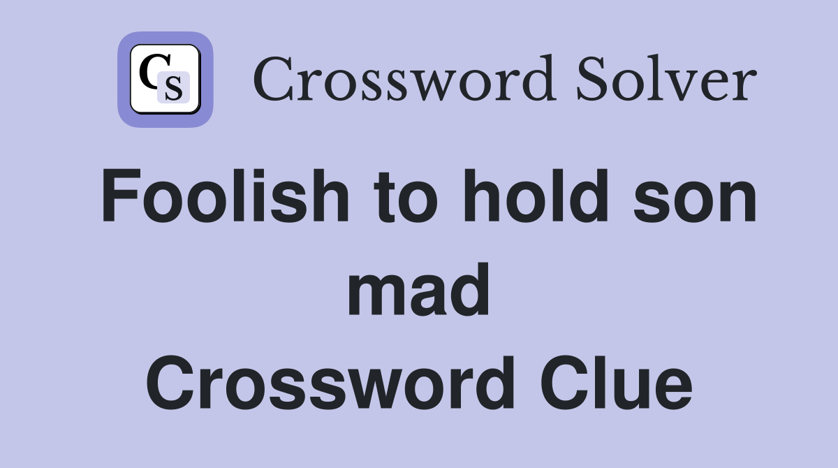 Foolish to hold son mad Crossword Clue