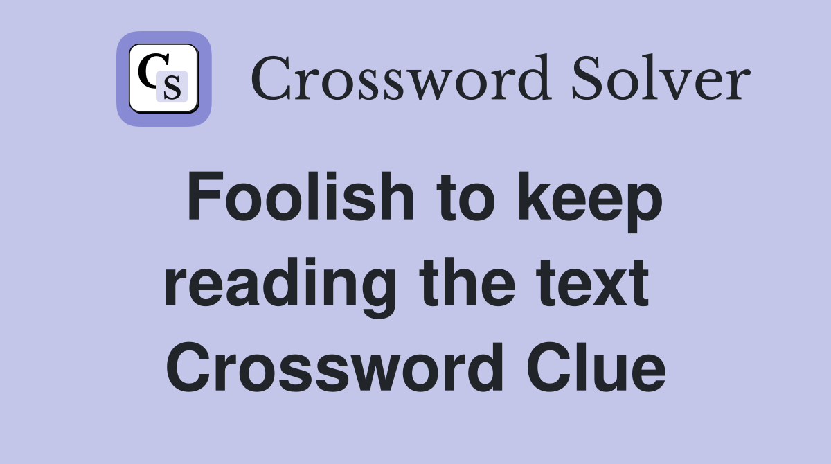 Foolish to keep reading the text  Crossword Clue