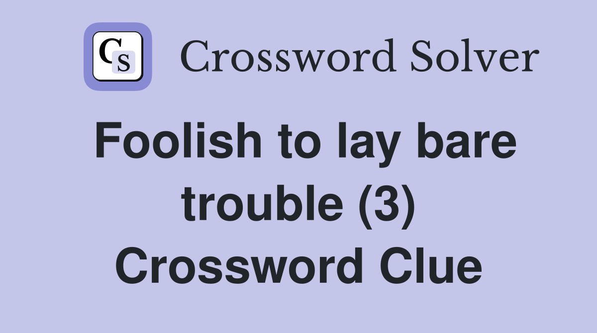 Foolish to lay bare trouble (3) Crossword Clue