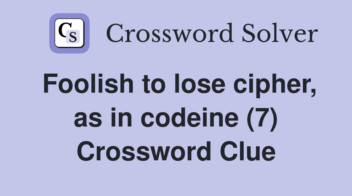 Foolish to lose cipher, as in codeine (7) Crossword Clue