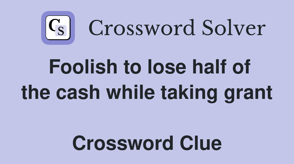 Foolish to lose half of the cash while taking grant  Crossword Clue