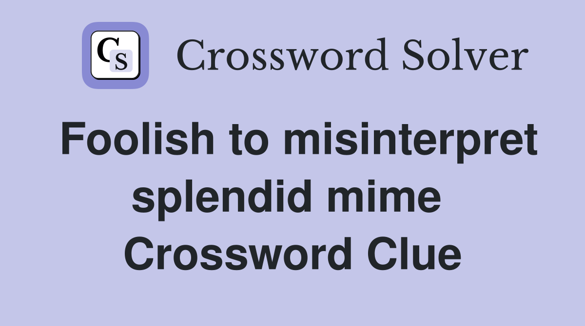Foolish to misinterpret splendid mime  Crossword Clue