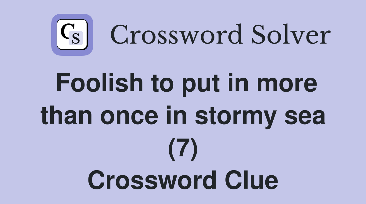 Foolish to put in more than once in stormy sea (7) Crossword Clue