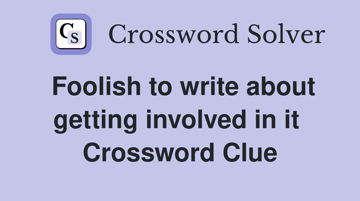 Foolish to write about getting involved in it  Crossword Clue