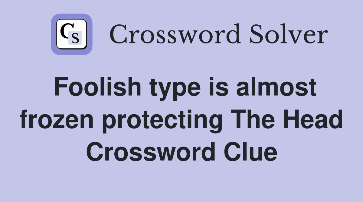 Foolish type is almost frozen protecting The Head Crossword Clue
