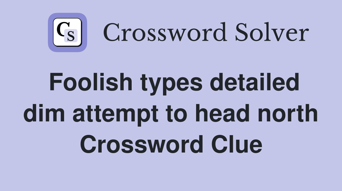 Foolish types detailed dim attempt to head north Crossword Clue