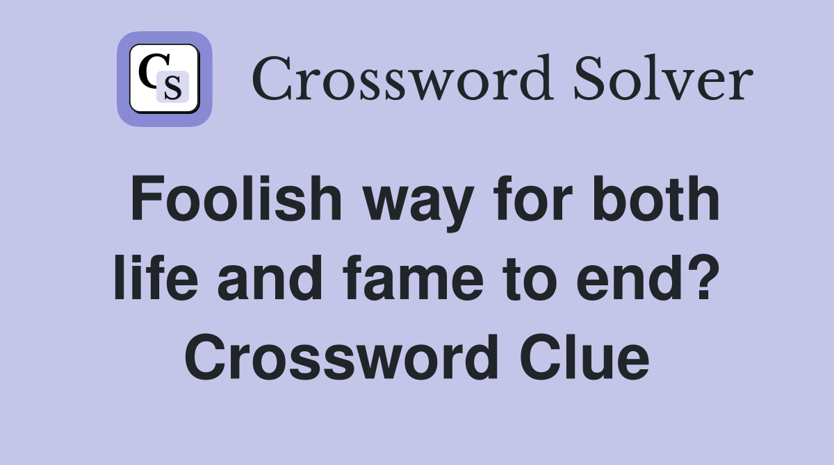 Foolish way for both life and fame to end? Crossword Clue