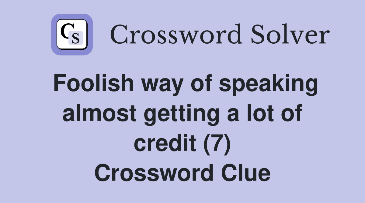 Foolish way of speaking almost getting a lot of credit (7) Crossword Clue