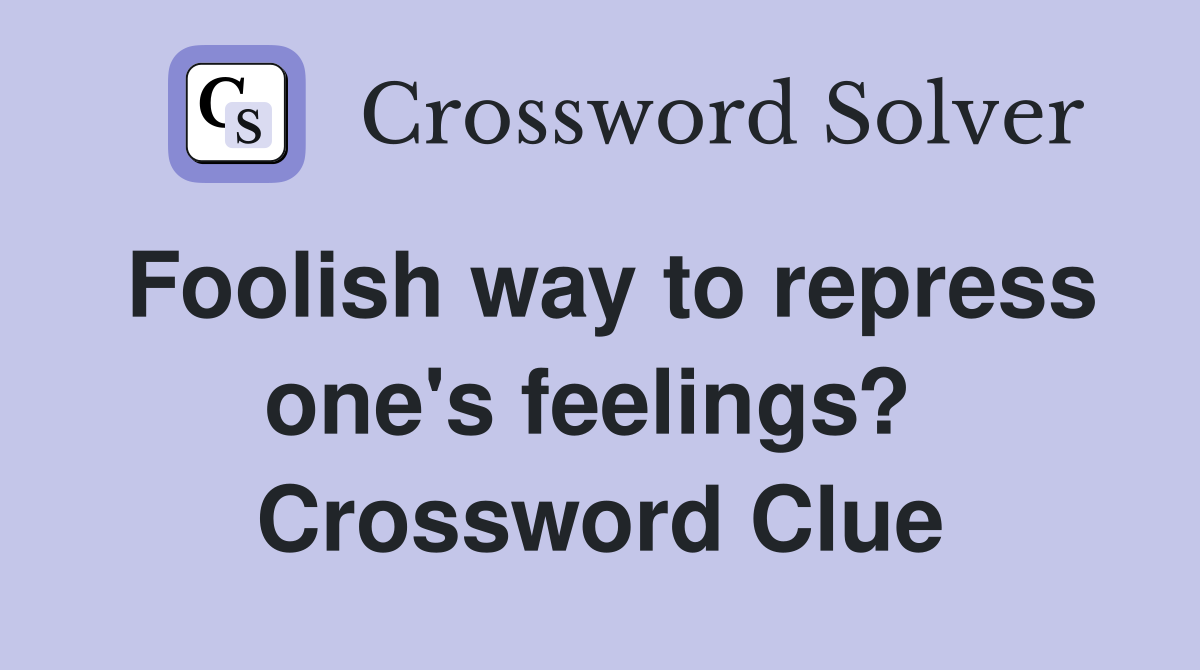 Foolish way to repress one's feelings?  Crossword Clue