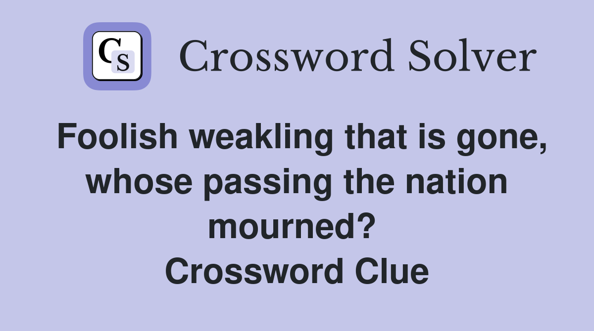 Foolish weakling that is gone, whose passing the nation mourned?  Crossword Clue