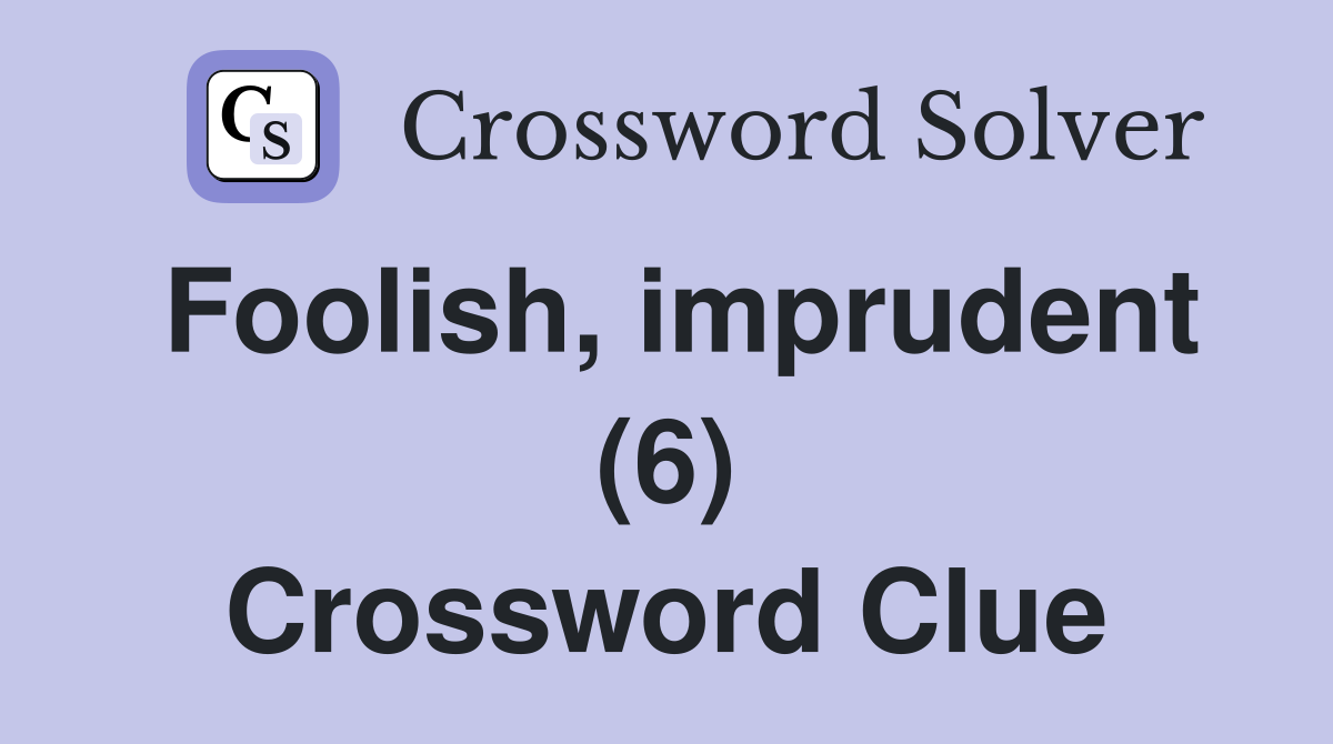 Foolish, imprudent (6) Crossword Clue