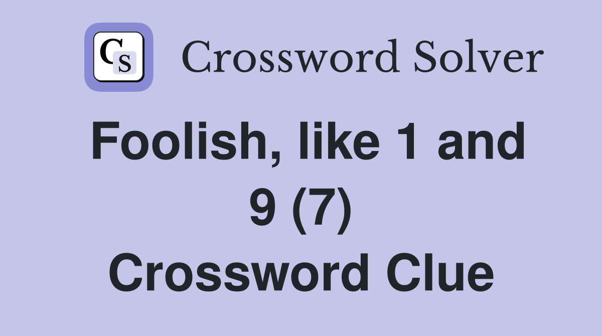 Foolish, like 1 and 9 (7) Crossword Clue
