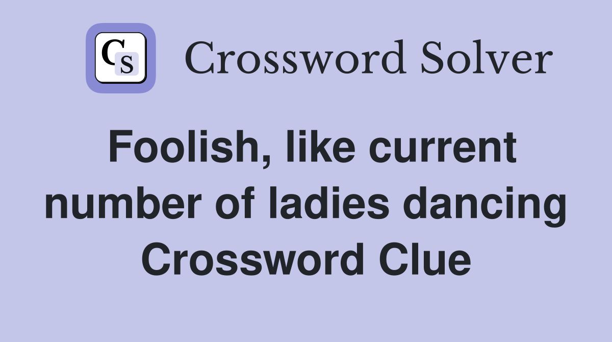 Foolish, like current number of ladies dancing Crossword Clue