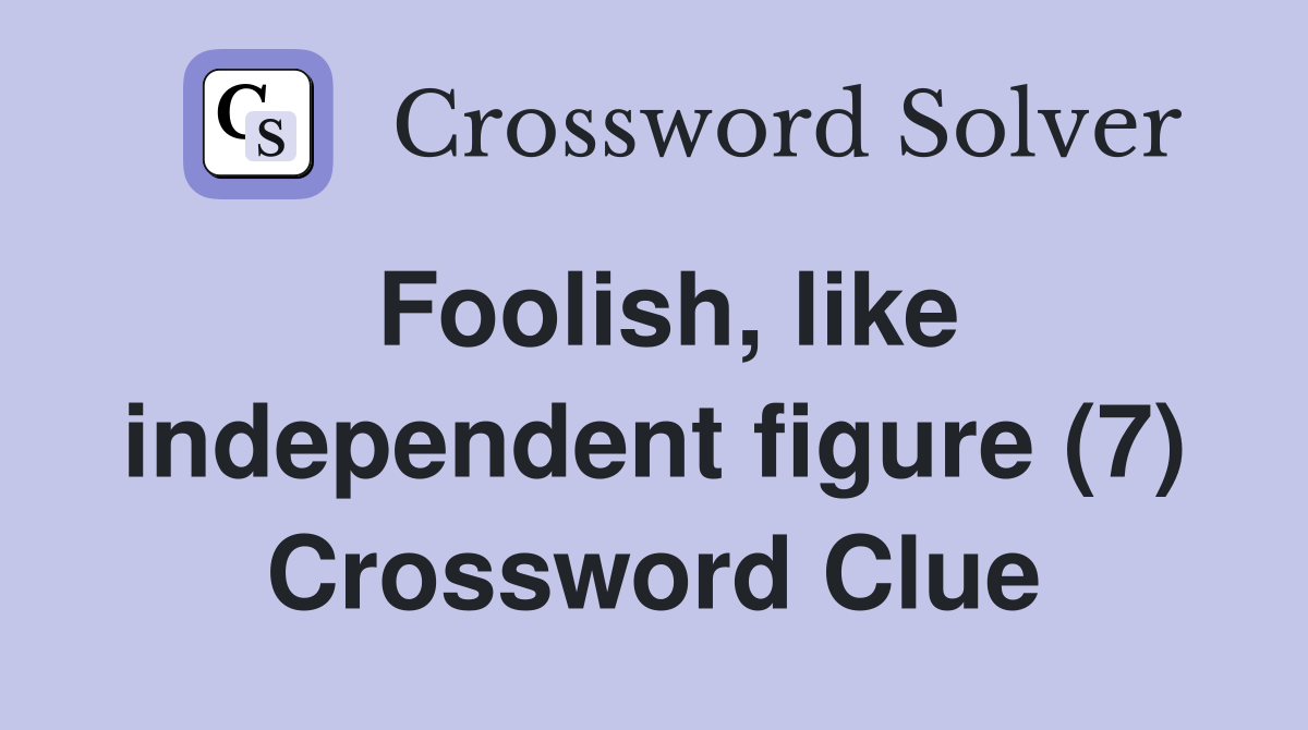 Foolish, like independent figure (7) Crossword Clue