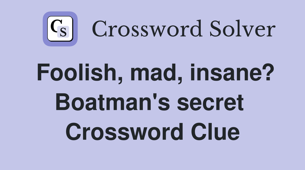 Foolish, mad, insane? Boatman's secret  Crossword Clue
