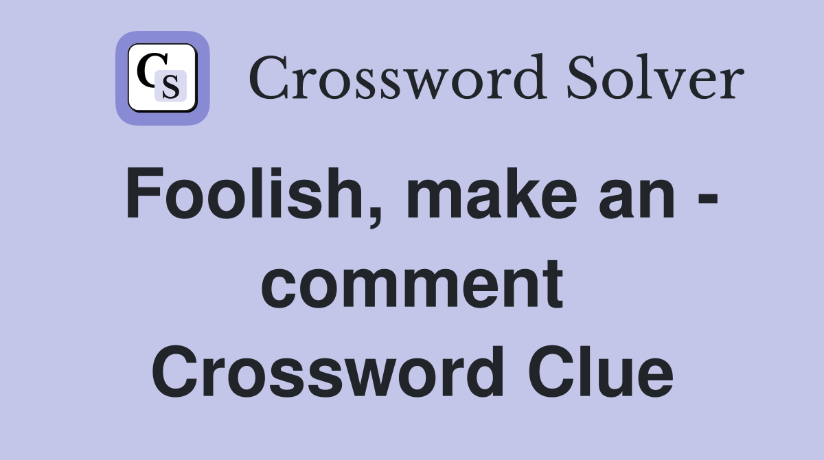 Foolish, make an - comment Crossword Clue
