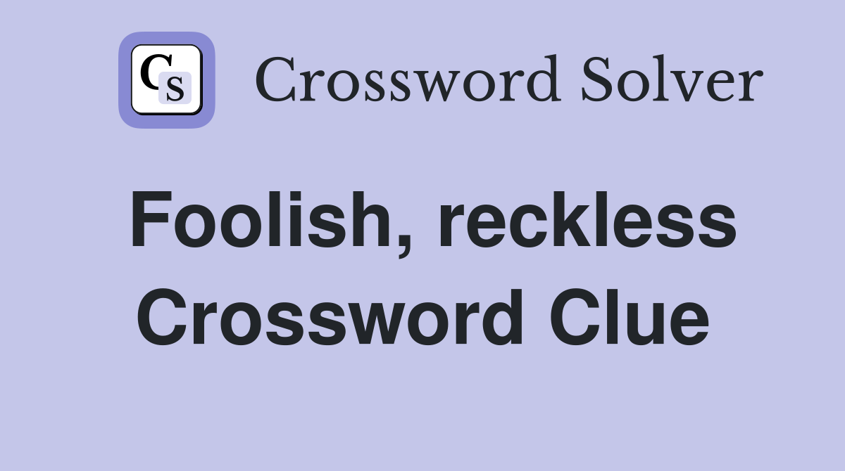 Foolish, reckless Crossword Clue