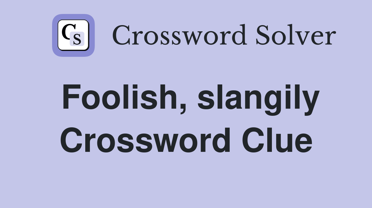 Foolish, slangily Crossword Clue