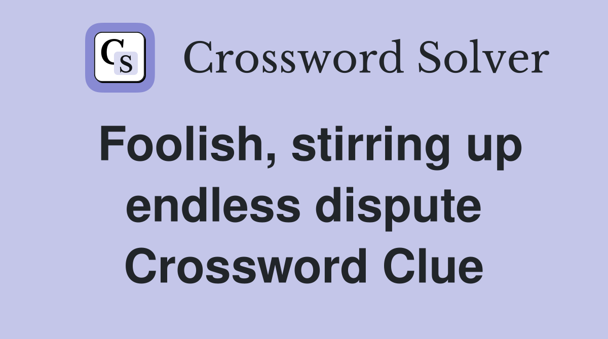 Foolish, stirring up endless dispute Crossword Clue