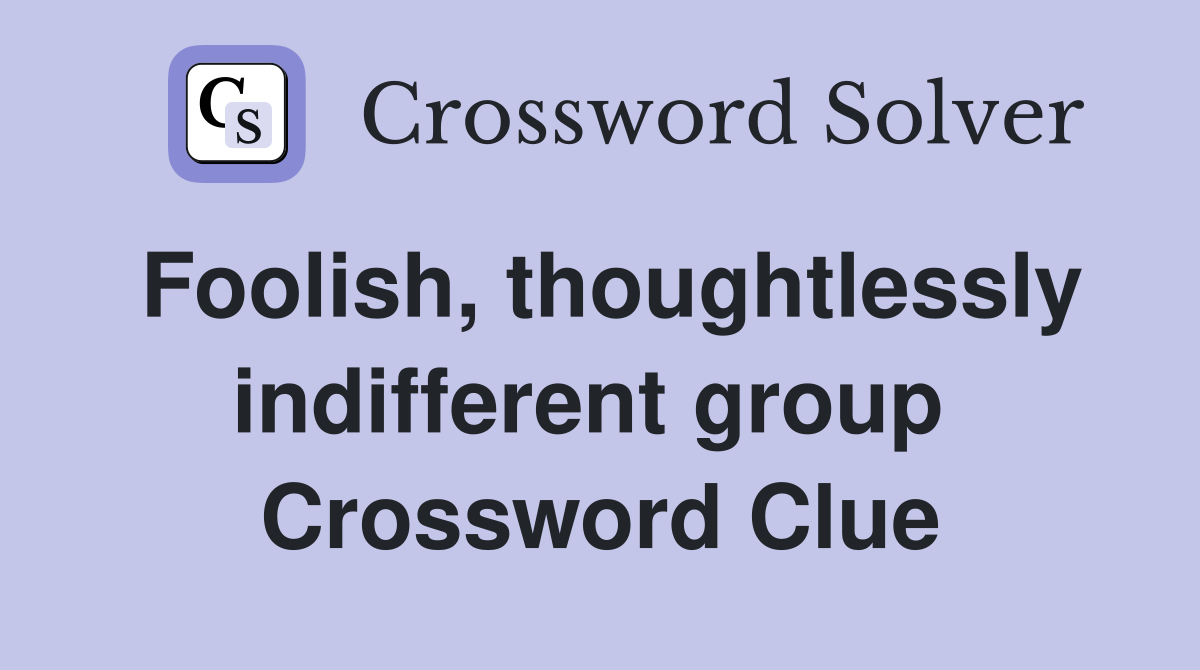 Foolish, thoughtlessly indifferent group  Crossword Clue