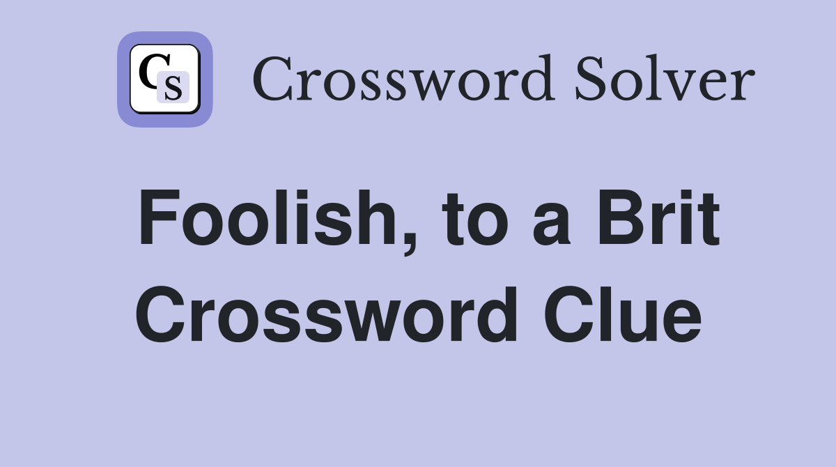 Foolish, to a Brit Crossword Clue