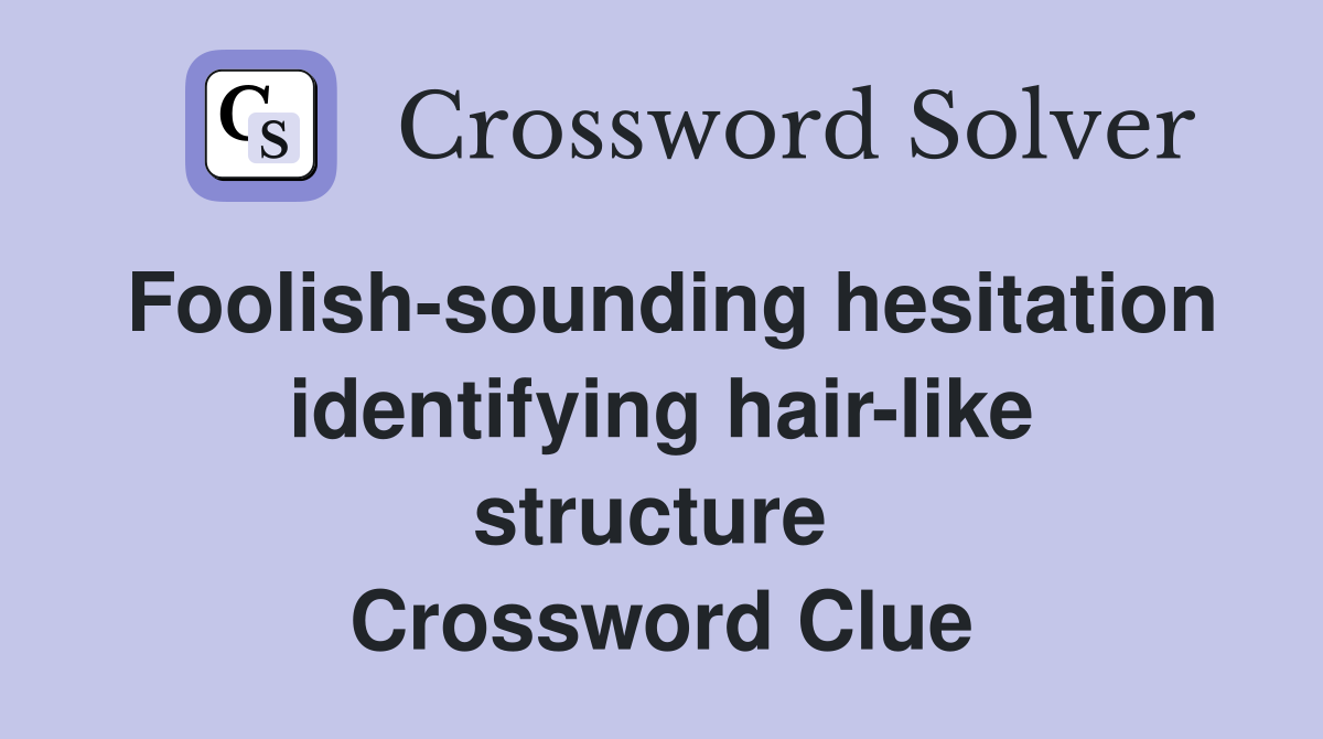 Foolish-sounding hesitation identifying hair-like structure  Crossword Clue